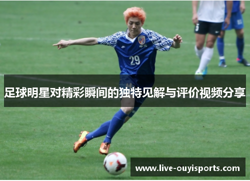 足球明星对精彩瞬间的独特见解与评价视频分享