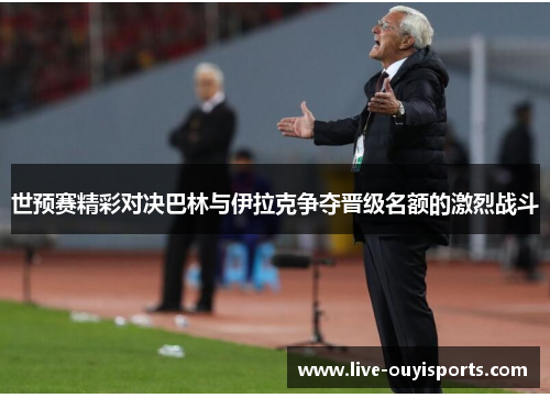 世预赛精彩对决巴林与伊拉克争夺晋级名额的激烈战斗