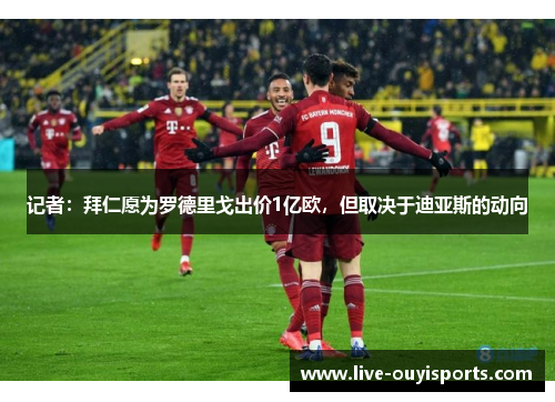 记者：拜仁愿为罗德里戈出价1亿欧，但取决于迪亚斯的动向
