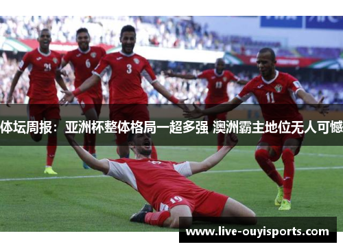 体坛周报：亚洲杯整体格局一超多强 澳洲霸主地位无人可憾